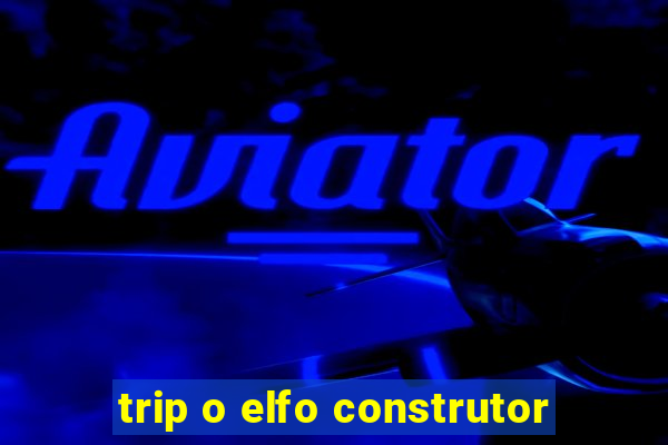 trip o elfo construtor